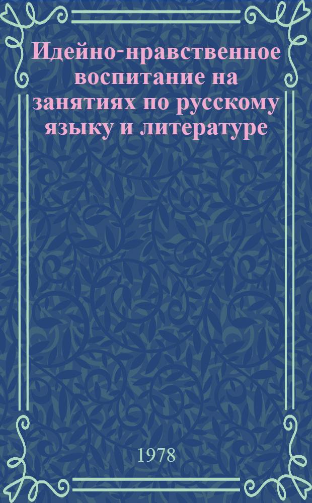 Идейно-нравственное воспитание на занятиях по русскому языку и литературе : Из опыта школ ЛатвССР : Сб. статей