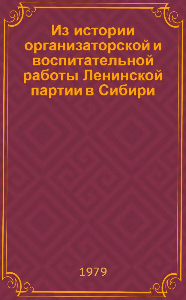 Из истории организаторской и воспитательной работы Ленинской партии в Сибири : Сб. статей