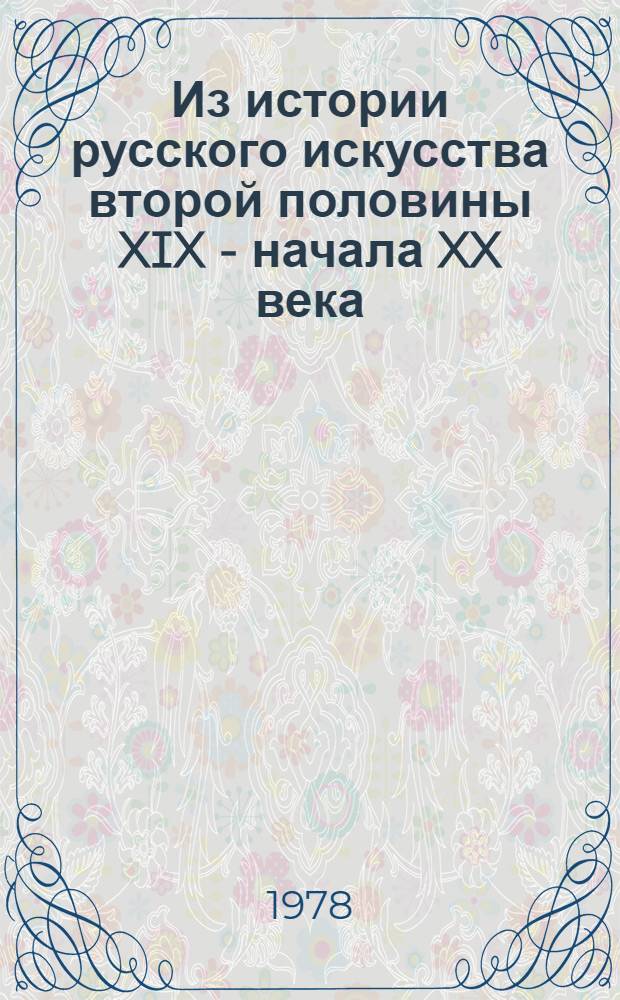 Из истории русского искусства второй половины XIX - начала XX века : Сб. исслед. и публ
