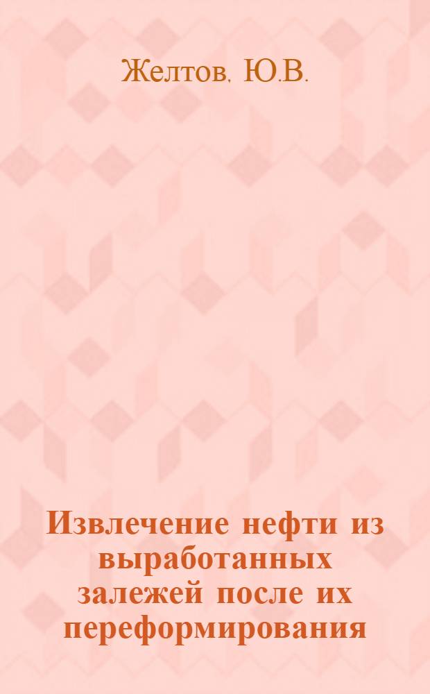 Извлечение нефти из выработанных залежей после их переформирования : Обзор, характеризующий развитие отд. отраслей нар. хоз-ва и их науч.-техн. достижения для распространения за рубежом
