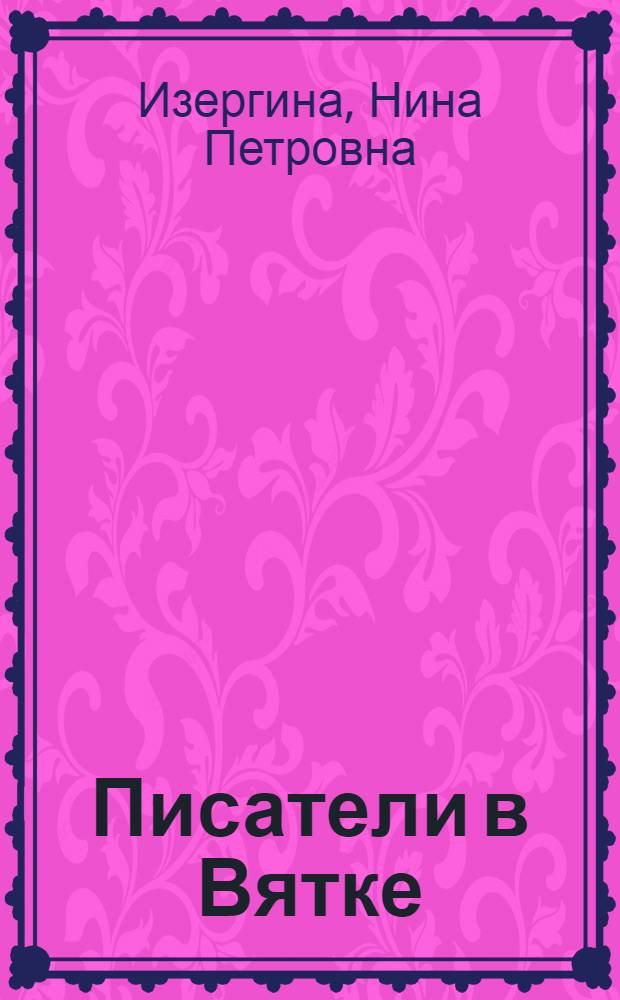 Писатели в Вятке : Лит.-краевед. очерки