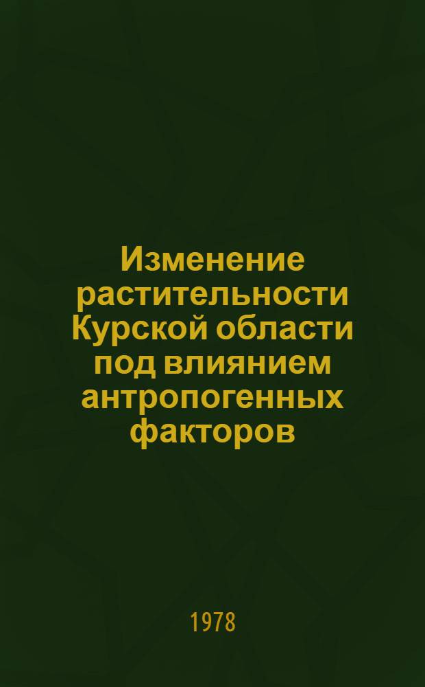 Изменение растительности Курской области под влиянием антропогенных факторов : Сб. статей