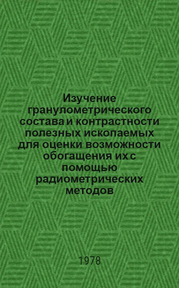 Изучение гранулометрического состава и контрастности полезных ископаемых для оценки возможности обогащения их с помощью радиометрических методов : Методы обогащения : Метод. рекомендации