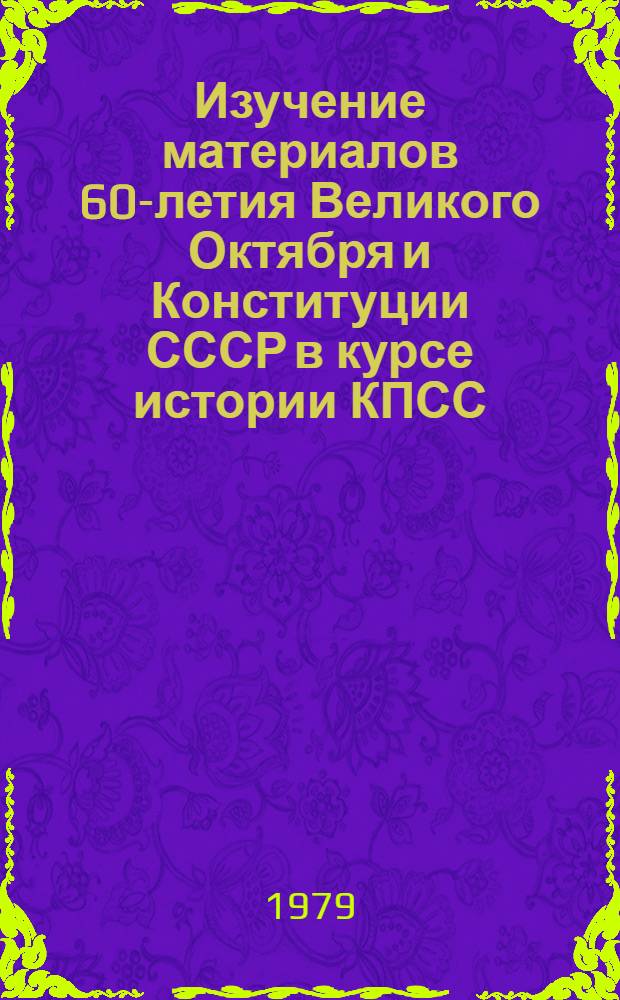 Изучение материалов 60-летия Великого Октября и Конституции СССР в курсе истории КПСС : Метод. рекомендации