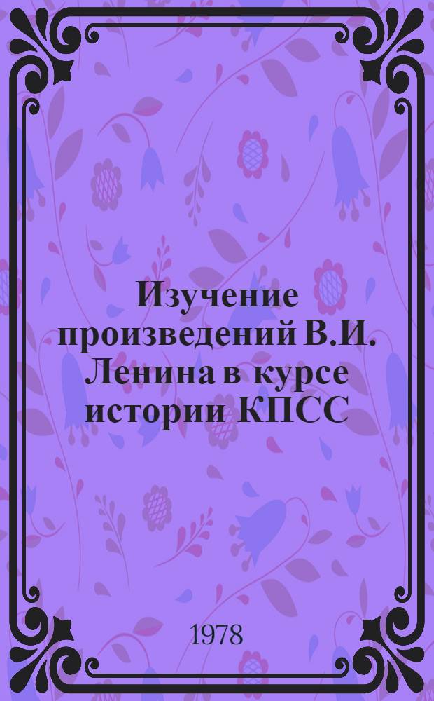 Изучение произведений В.И. Ленина в курсе истории КПСС : Учеб.-метод. пособие для студентов вузов