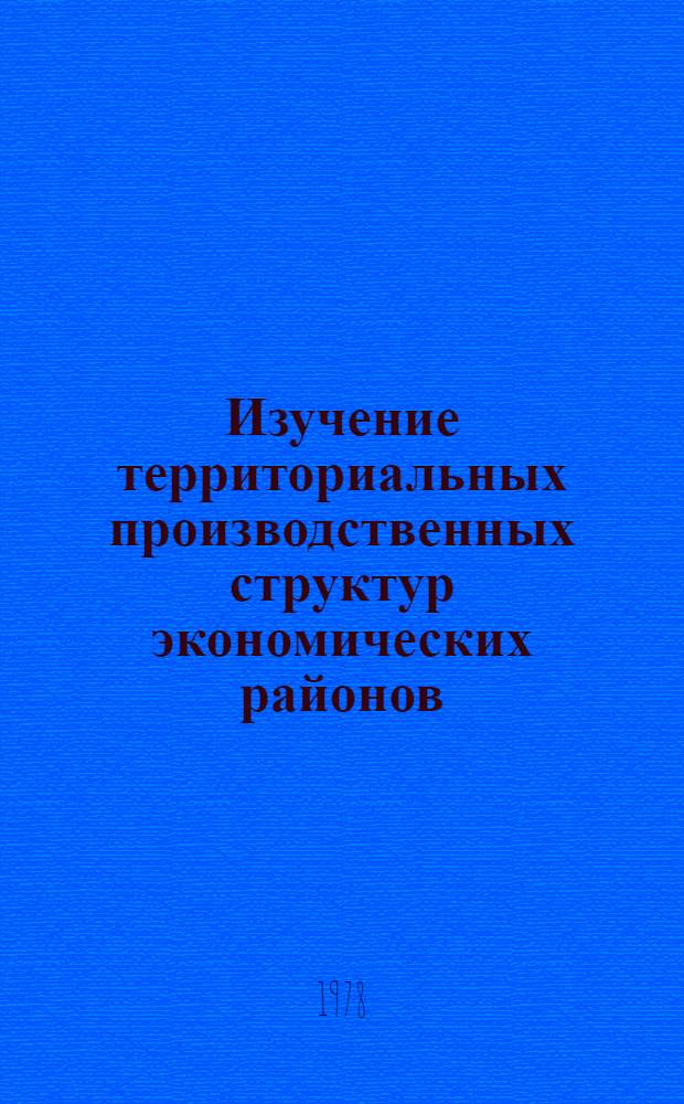 Изучение территориальных производственных структур экономических районов : Сб. статей