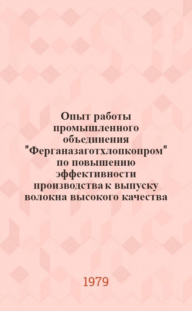 Опыт работы промышленного объединения "Ферганазаготхлопкопром" по повышению эффективности производства к выпуску волокна высокого качества : (Обзор)