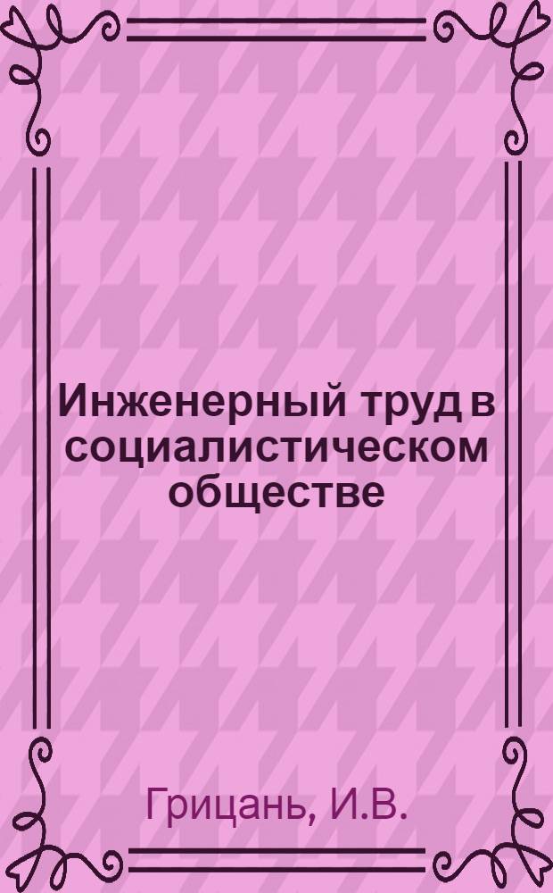 Инженерный труд в социалистическом обществе : Учеб. пособие для инж.-техн. работников