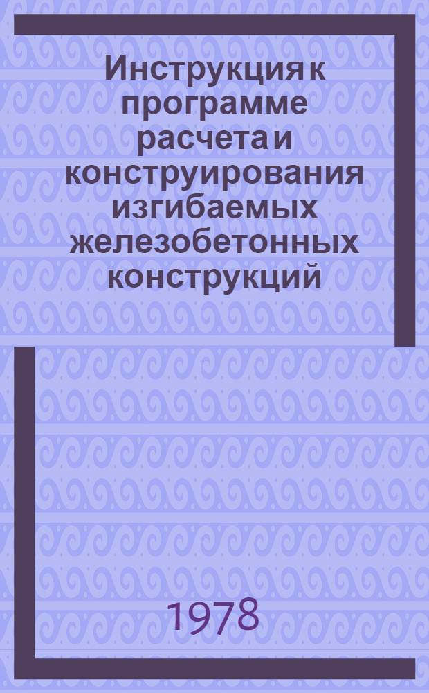 Инструкция к программе расчета и конструирования изгибаемых железобетонных конструкций (ПРОБА-77)