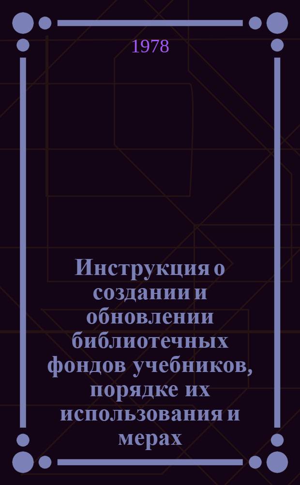 Инструкция о создании и обновлении библиотечных фондов учебников, порядке их использования и мерах, обеспечивающих сохранность литературы : Сборник