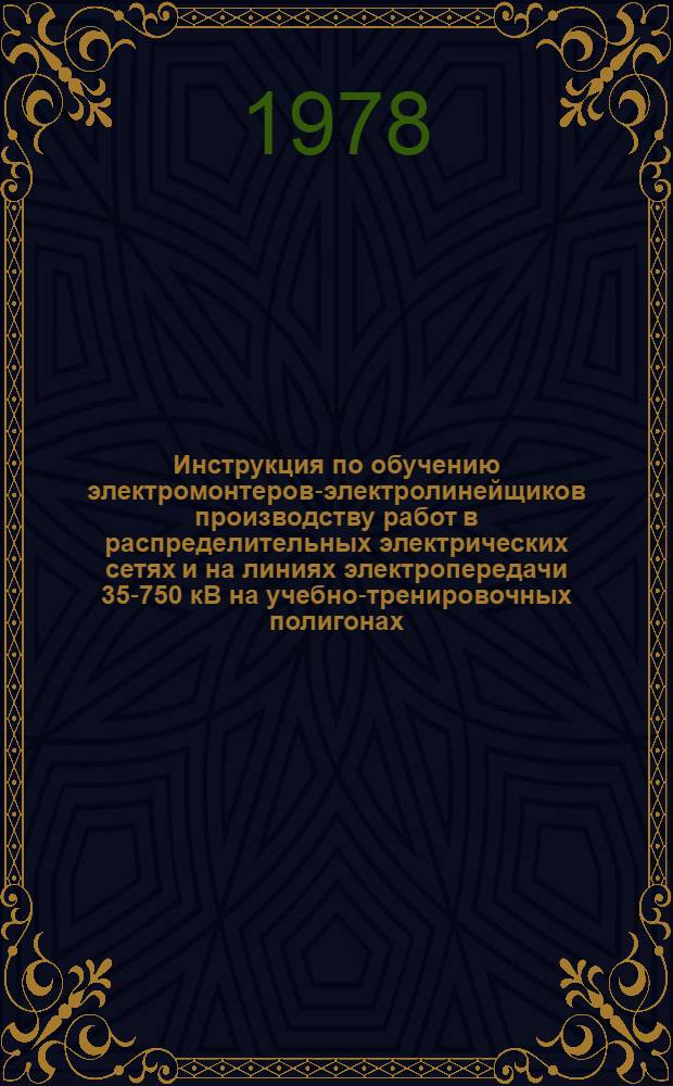 Инструкция по обучению электромонтеров-электролинейщиков производству работ в распределительных электрических сетях и на линиях электропередачи 35-750 кВ на учебно-тренировочных полигонах : Утв. об-нием "Союзтехэнерго" М-ва энергетики и электрификации СССР 18.02.77