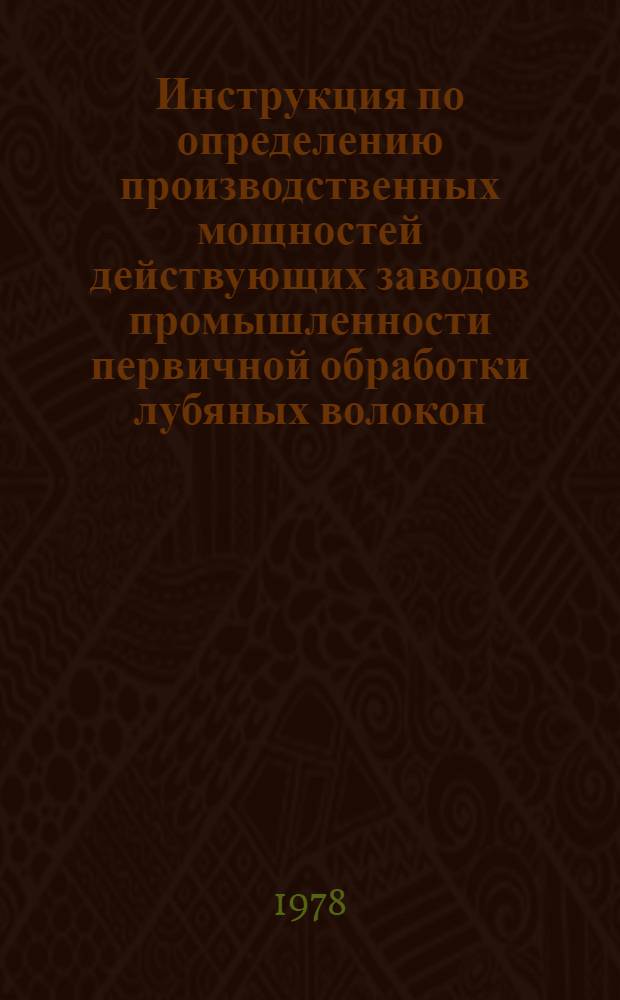 Инструкция по определению производственных мощностей действующих заводов промышленности первичной обработки лубяных волокон : Утв. М-вом легкой пром-сти СССР 27.12.77