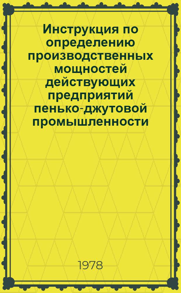 Инструкция по определению производственных мощностей действующих предприятий пенько-джутовой промышленности : Утв. М-вом лег. пром-сти СССР 05.12.77