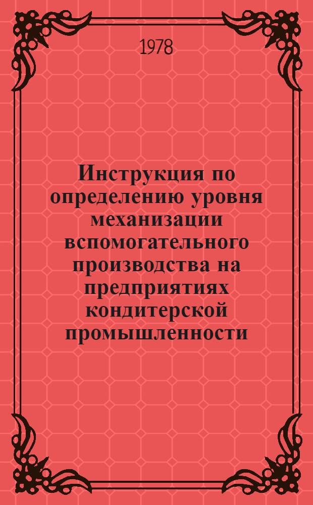 Инструкция по определению уровня механизации вспомогательного производства на предприятиях кондитерской промышленности : Утв. Упр. кондит. и крахм.-паточ. пром-сти М-ва пищ. пром-сти 17.04.78