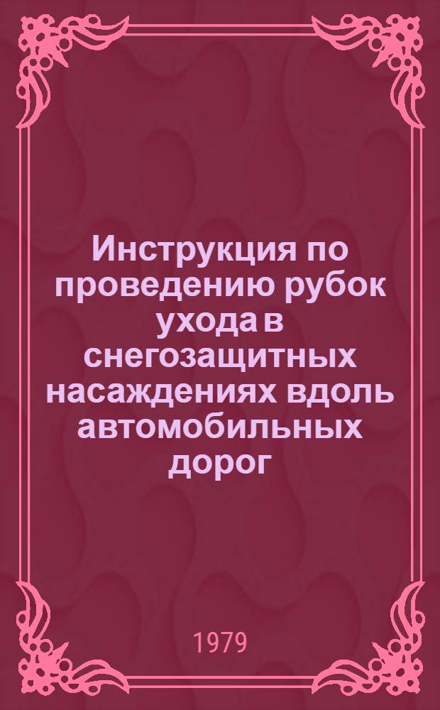 Инструкция по проведению рубок ухода в снегозащитных насаждениях вдоль автомобильных дорог : ВСН 34-78 / Минавтодор РСФСР : Взамен ВСН 18-62 / Минавтошосдор РСФСР : Срок введ. 01.09.79