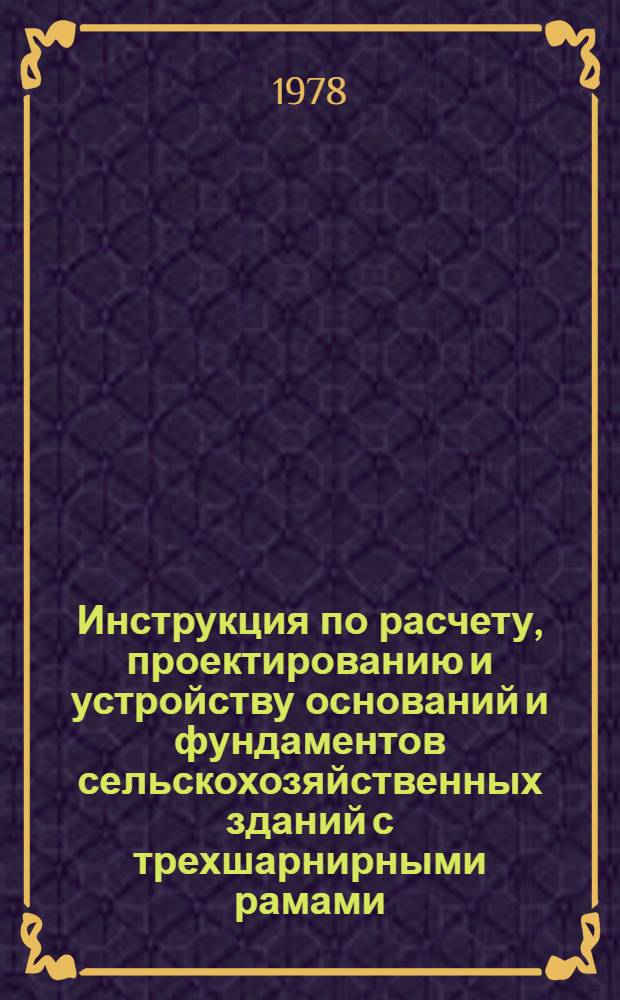 Инструкция по расчету, проектированию и устройству оснований и фундаментов сельскохозяйственных зданий с трехшарнирными рамами : ВСН-01-76 : Утв. М-вом сельск. стр-ва СССР 09.09.76