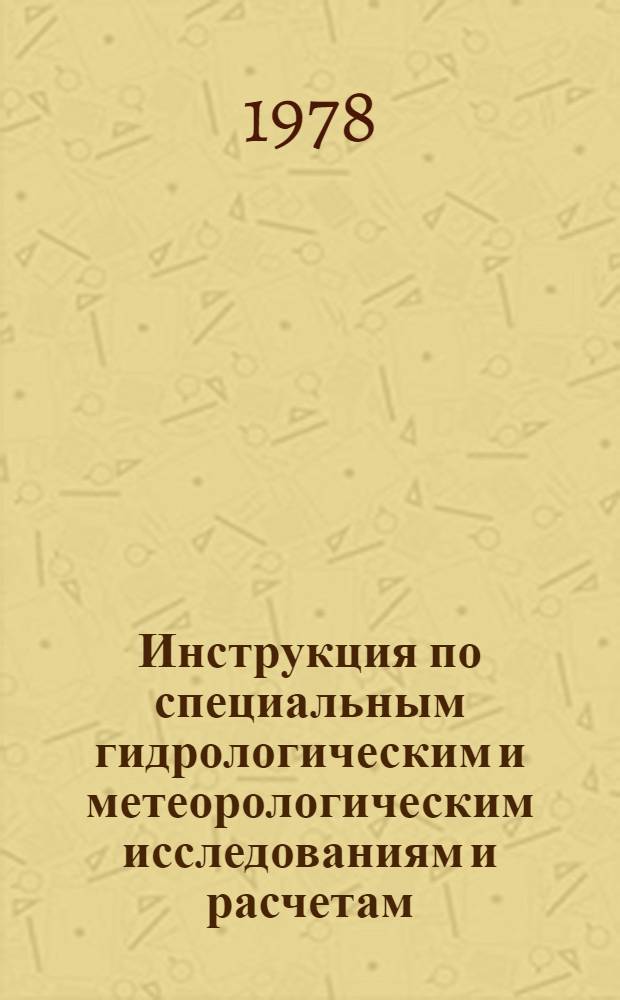 Инструкция по специальным гидрологическим и метеорологическим исследованиям и расчетам : Утв. ГКАЭ (Гос. ком. Совета Министров СССР по использ. атом. энергии) 27.05.76