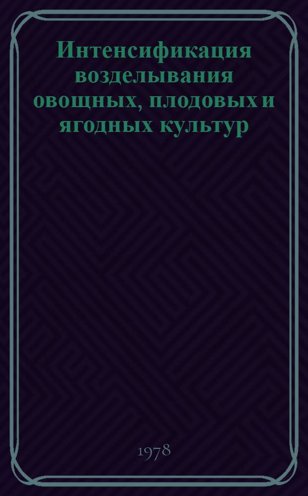 Интенсификация возделывания овощных, плодовых и ягодных культур : Сб. статей