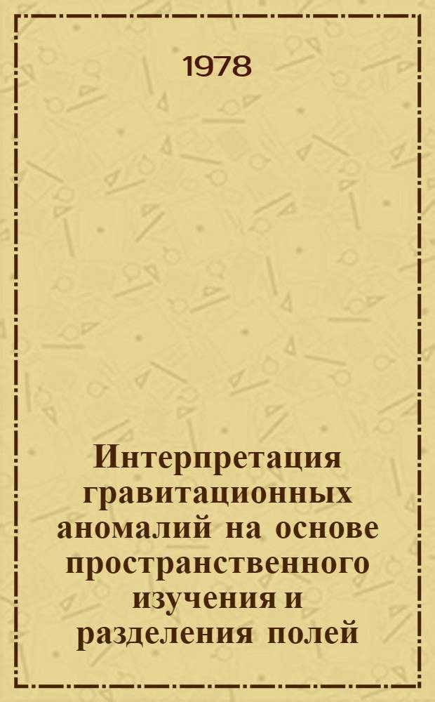 Интерпретация гравитационных аномалий на основе пространственного изучения и разделения полей : (Алгоритмы, программы, инструкции)