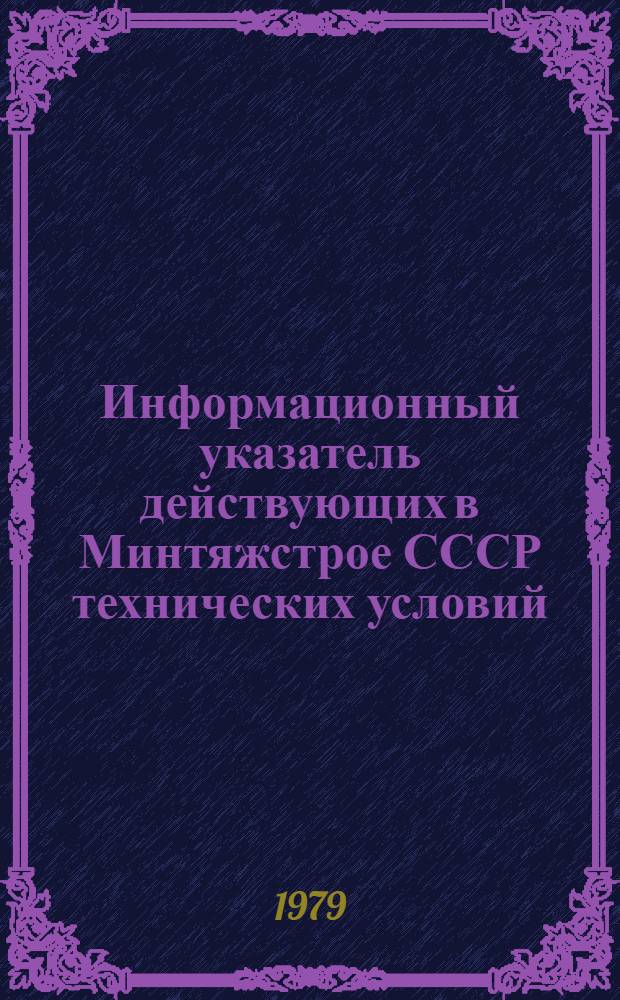 Информационный указатель действующих в Минтяжстрое СССР технических условий : По сост. на 01.01.79