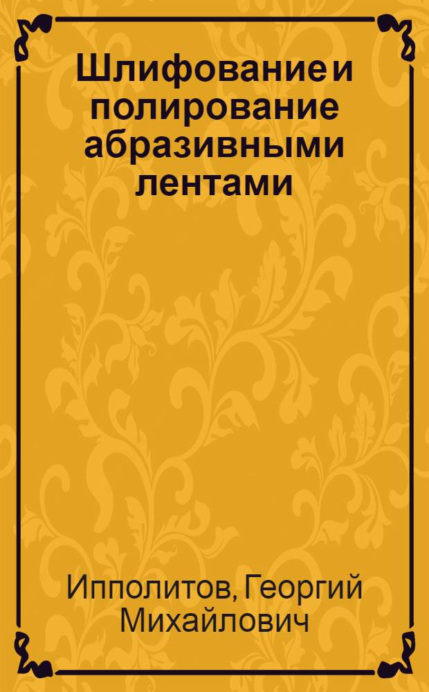 Шлифование и полирование абразивными лентами : Учеб. пособие для слушателей заоч. курсов повышения квалификации ИТР по технологии абразив.-алмаз. обраб