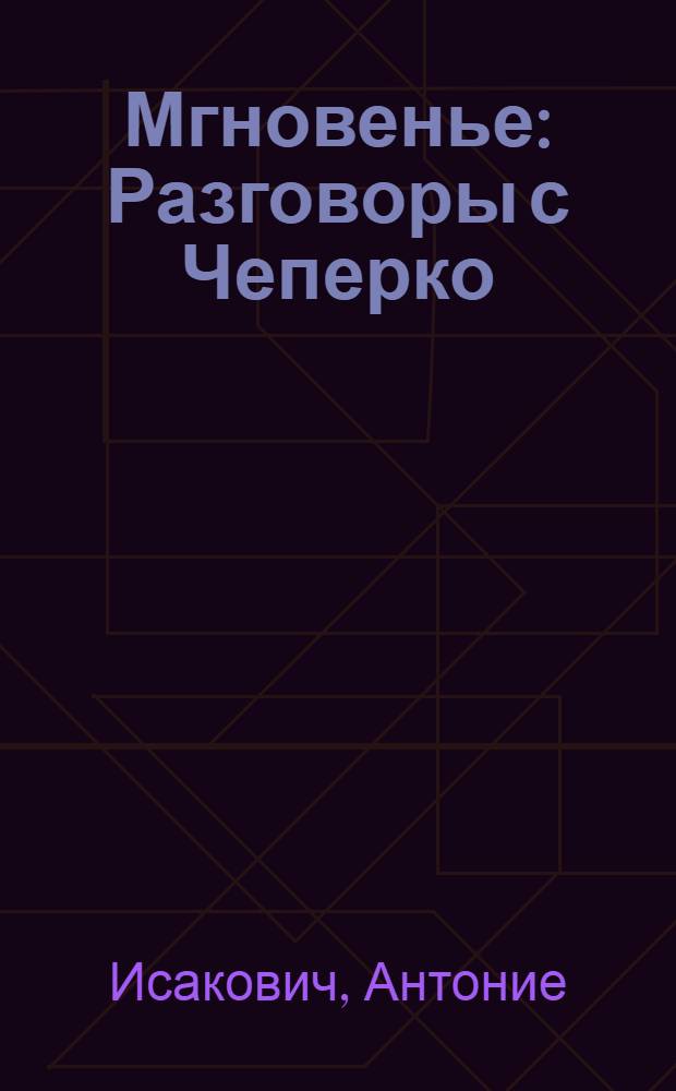 Мгновенье : Разговоры с Чеперко : Роман в рассказах