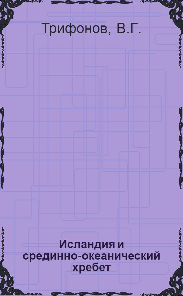 Исландия и срединно-океанический хребет = Iceland and mid-oceanic ridge : Геоморфология. Тектоника
