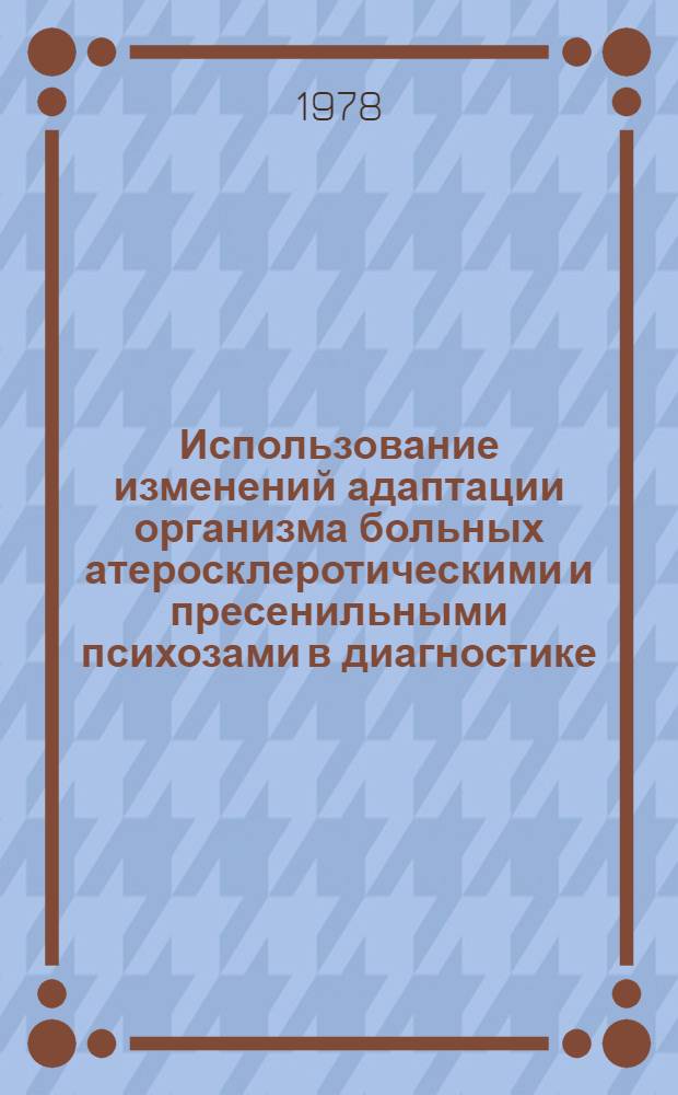Использование изменений адаптации организма больных атеросклеротическими и пресенильными психозами в диагностике, терапии и профилактике : (Метод. рекомендации для студентов и врачей)