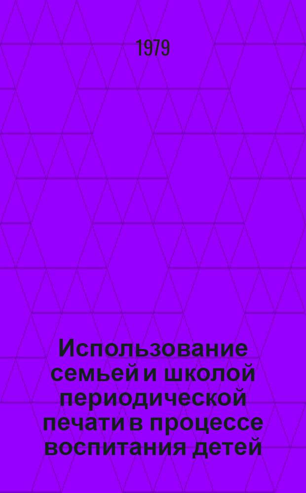 Использование семьей и школой периодической печати в процессе воспитания детей : Метод. пособие для первич. орг. Пед. о-ва РСФСР в общеобразоват. школах
