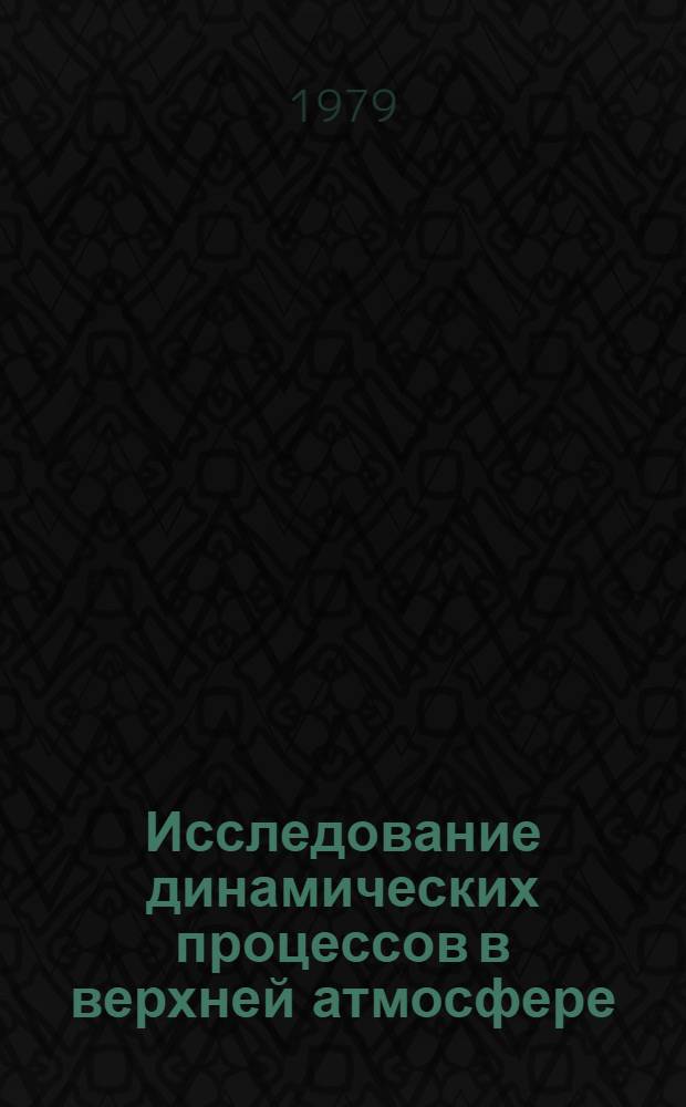 Исследование динамических процессов в верхней атмосфере : Тр. Второго Всесоюз. совещ. по исслед. динам. процессов в верх. атмосфере