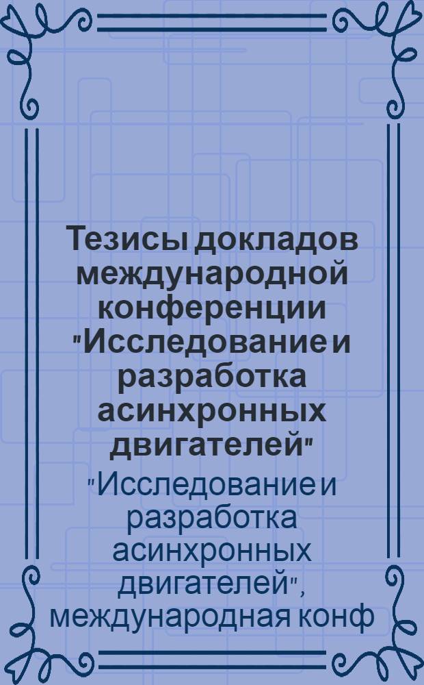 Тезисы докладов международной конференции "Исследование и разработка асинхронных двигателей", (г. Владимир, 23-29 окт. 1978 г.)