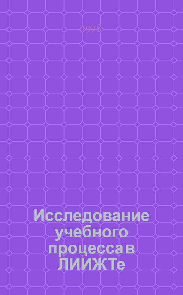 Исследование учебного процесса в ЛИИЖТе : Материалы Науч.-метод. семинара проф.-препод. состава ин-та