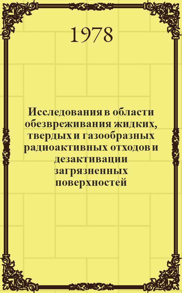 Исследования в области обезвреживания жидких, твердых и газообразных радиоактивных отходов и дезактивации загрязненных поверхностей : Материалы IV науч.-техн. конф. СЭВ, Москва, 22-23 дек. 1976. Вып. 2 : Совершенствование методов и средств предотвращения радиоактивного загрязнения и дезактивация оборудования АЭС, исследовательских центров и установок по переработке ядерного горючего