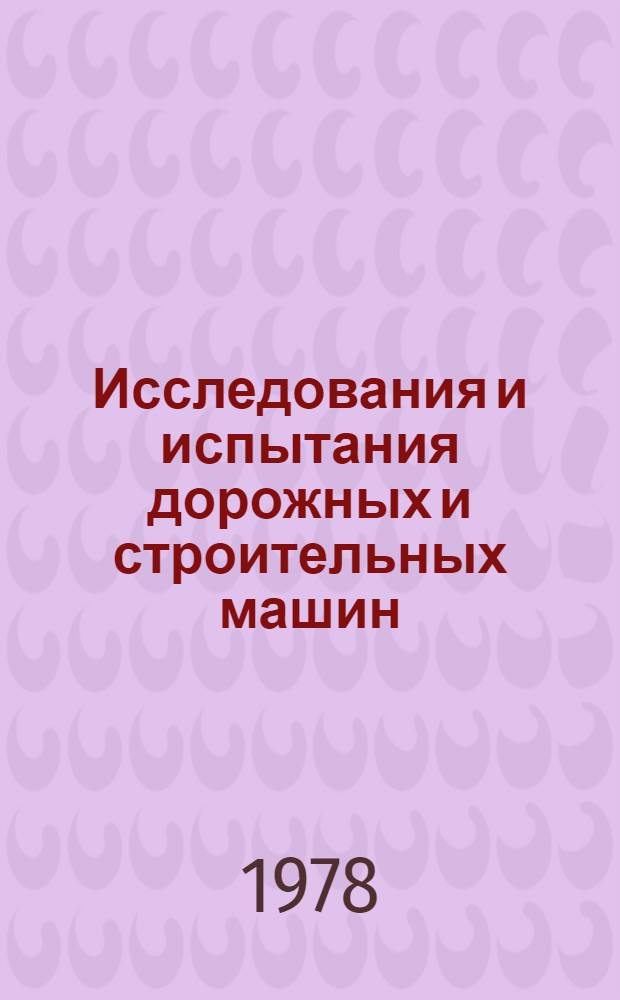 Исследования и испытания дорожных и строительных машин : Межвуз. сб