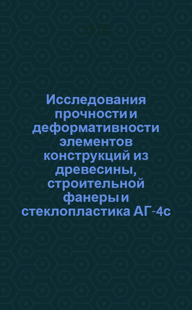 Исследования прочности и деформативности элементов конструкций из древесины, строительной фанеры и стеклопластика АГ-4с : Сб. статей
