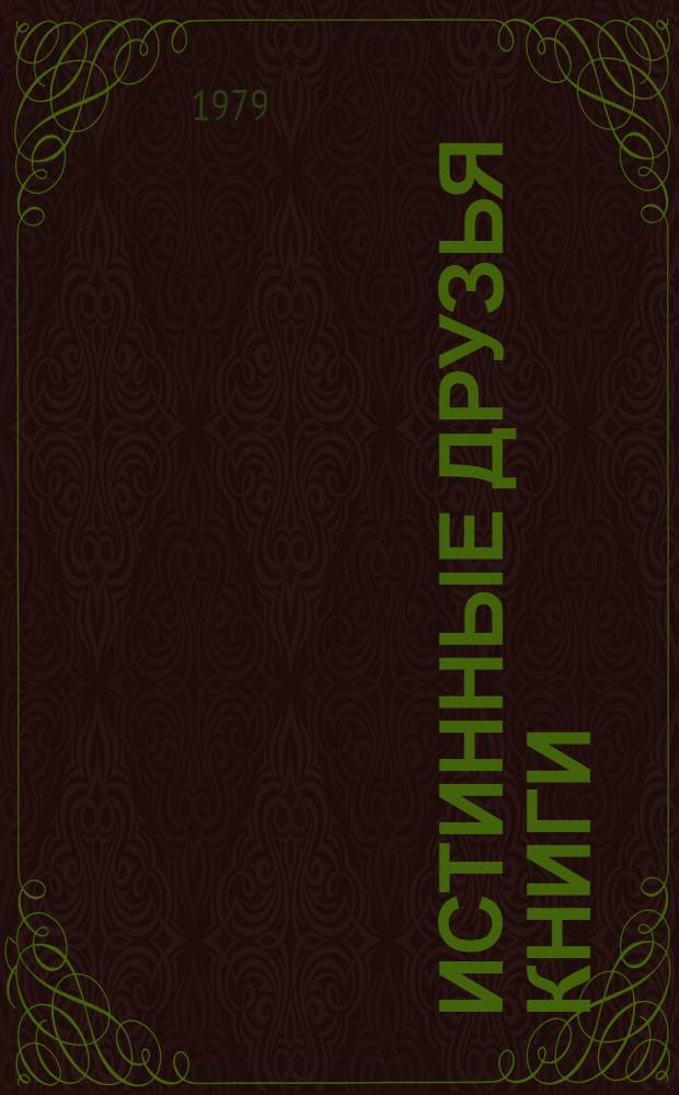 Истинные друзья книги : (Из опыта работы первич. орг. О-ва любителей кн.) : Сборник