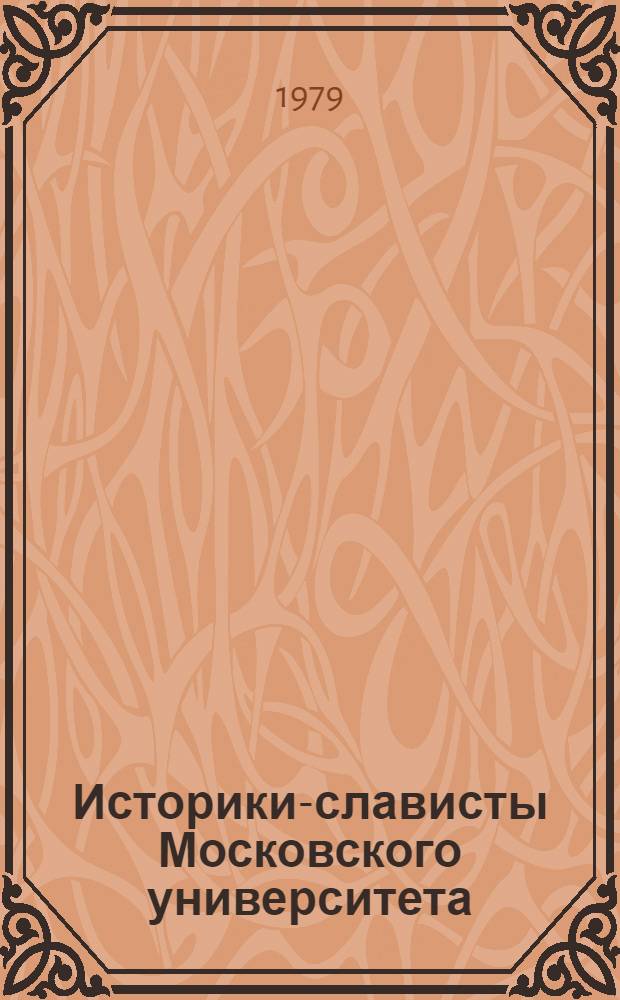 Историки-слависты Московского университета : К 40-летию каф. истории юж. и зап. славян : Материалы и документы