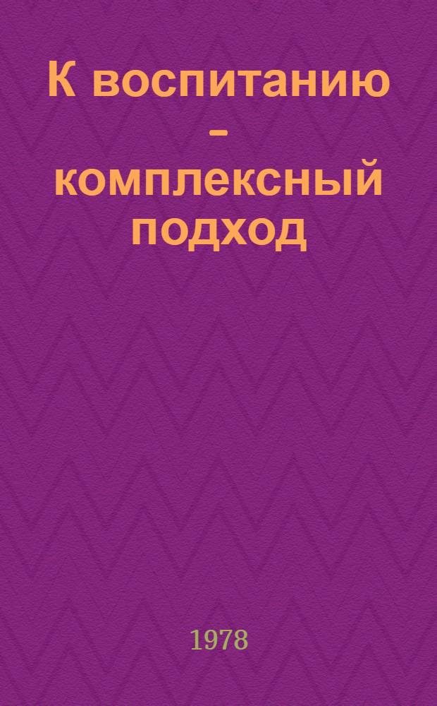 К воспитанию - комплексный подход : Борьба парт. орг. Дона за дальнейшее повышение уровня пропаганды и агитации : Сб. статей