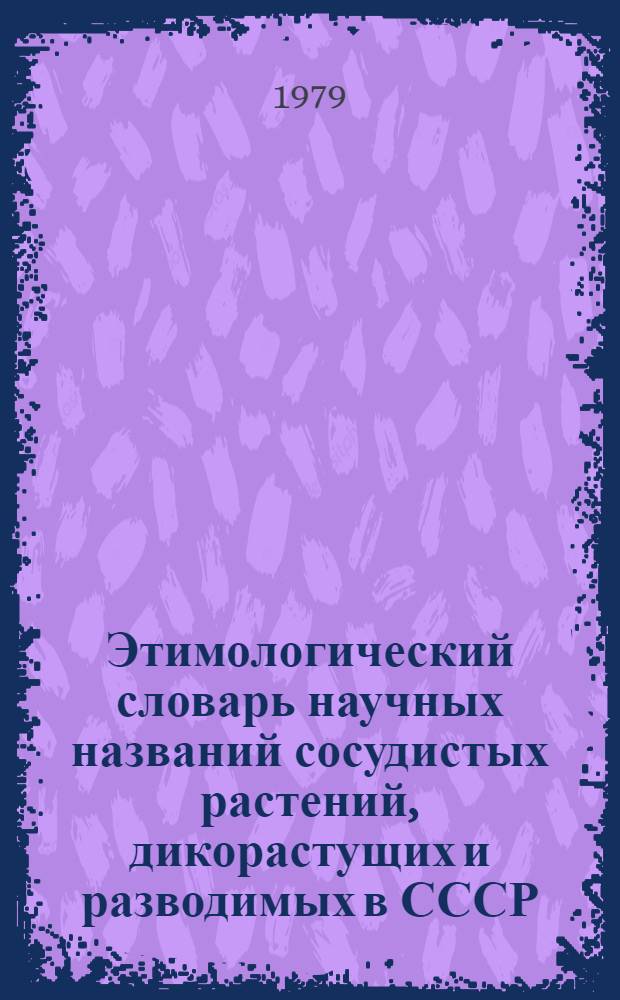 Этимологический словарь научных названий сосудистых растений, дикорастущих и разводимых в СССР. Вып. 1 : А