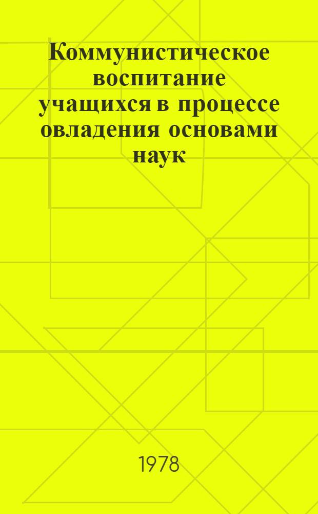 Коммунистическое воспитание учащихся в процессе овладения основами наук : Материалы респ. пед. чтений