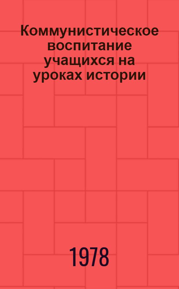 Коммунистическое воспитание учащихся на уроках истории : (Метод. материалы)