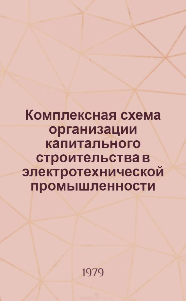 Комплексная схема организации капитального строительства в электротехнической промышленности : Рекомендации [В 3 ч.]. Ч. 1 : Осуществление комплексной схемы