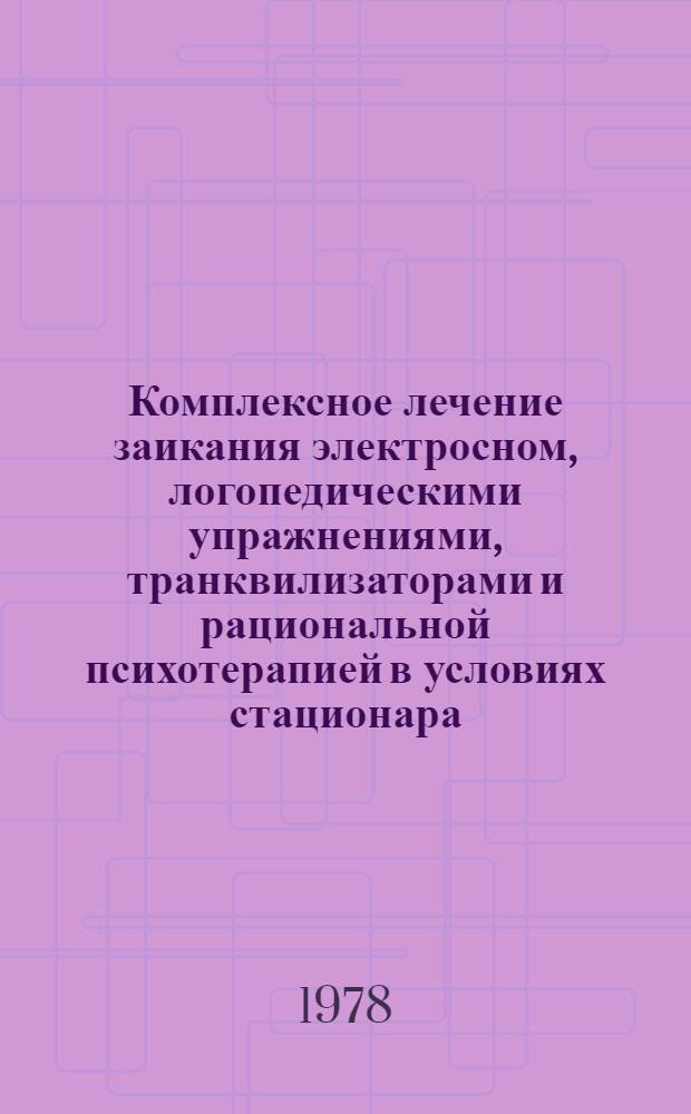 Комплексное лечение заикания электросном, логопедическими упражнениями, транквилизаторами и рациональной психотерапией в условиях стационара : Метод. рекомендации