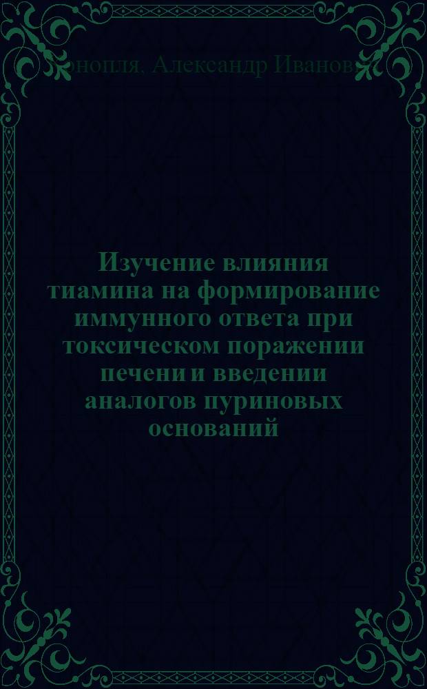 Изучение влияния тиамина на формирование иммунного ответа при токсическом поражении печени и введении аналогов пуриновых оснований : (Эксперим. исслед.) : Автореф. дис. на соиск. учен. степ. канд. мед. наук : (14.00.36)