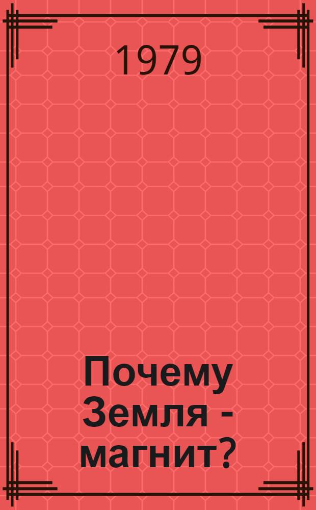 Почему Земля - магнит? : Для мл. шк. возраста