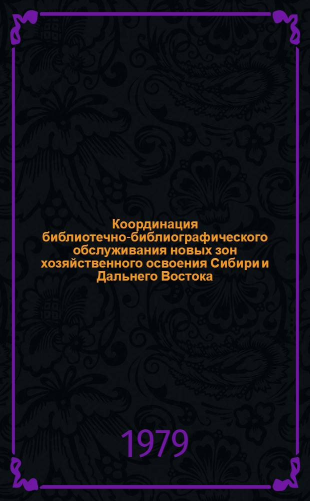 Координация библиотечно-библиографического обслуживания новых зон хозяйственного освоения Сибири и Дальнего Востока : Сб. статей