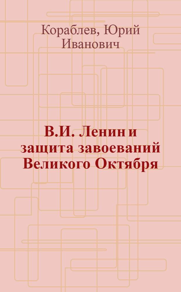 В.И. Ленин и защита завоеваний Великого Октября