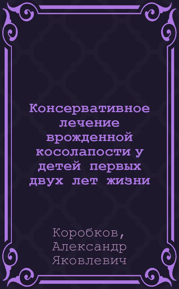Консервативное лечение врожденной косолапости у детей первых двух лет жизни : Автореф. дис. на соиск. учен. степ. канд. мед. наук : (14.00.05)