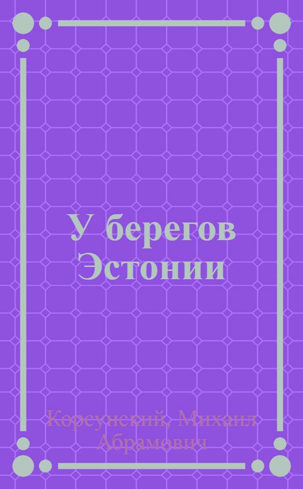 У берегов Эстонии : Страницы истории эскадр. миноносца "Карл Маркс"