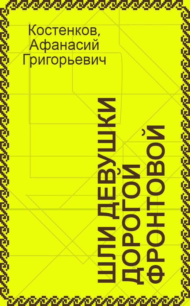 Шли девушки дорогой фронтовой : Докум. повесть